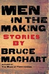 Men in the Making : Stories by Bruce Machart
