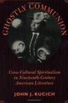 Ghostly Communion : Cross-Cultural Spiritualism in Nineteenth-Century American Literature by John J. Kucich