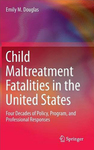 Child Maltreatment Fatalities in the United States: Four Decades of Policy, Program, and Professional Responses by Emily M. Douglas