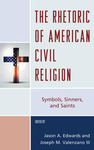 The Rhetoric of American Civil Religion: Symbols, Sinners, and Saints by Jason Edwards and Joseph M. Valenzano III